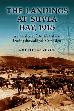 The Landings at Suvla Bay, 1915: An Analysis of British Failure During the Gallipoli Campaign de Michael J. Mortlock