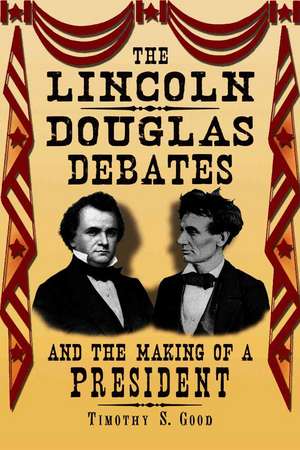 The Lincoln-Douglas Debates and the Making of a President de Timothy S. Good