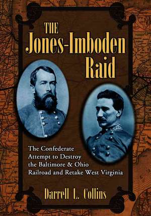 The Jones-Imboden Raid: The Confederate Attempt to Destroy the Baltimore & Ohio Railroad and Retake West Virginia de Darrell L. Collins