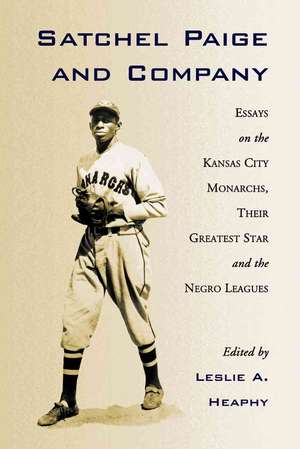 Satchel Paige and Company: Essays on the Kansas City Nonarchs, Their Greatest Star and the Negro Leagues de Leslie A. Heaphy