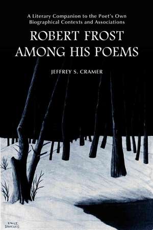 Robert Frost Among His Poems: "A Literary Companion to the Poet's Own Biographical Contexts and Associations" de Jeffrey S. Cramer