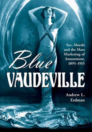 Blue Vaudeville: Sex, Morals and the Mass Marketing of Amusement, 1895-1915 de Andrew L. Erdman