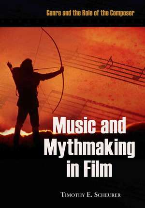 Music and Mythmaking in Film: Genre and the Role of the Composer de Timothy E. Scheurer