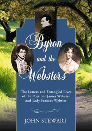 Byron and the Websters: The Letters and Entangled Lives of the Poet, Sir James Webster and Lady Frances Webster de John Stewart