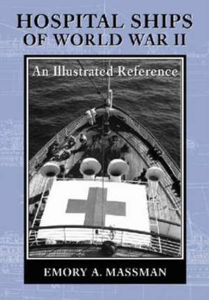 Hospital Ships of World War II: An Illustrated Reference to 39 United States Military Vessels de Emory A. Massman