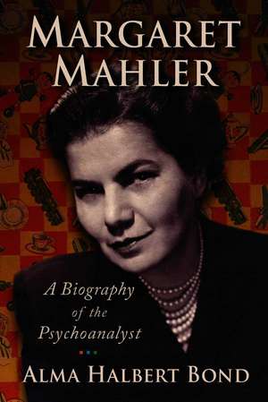 Margaret Mahler: A Biography of the Psychoanalyst de Alma Halbert Bond