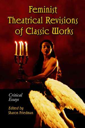 Feminist Theatrical Revisions of Classic Works: Critical Essays de Sharon Friedman