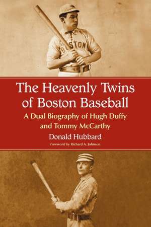 The Heavenly Twins of Boston Baseball: A Dual Biography of Hugh Duffy and Tommy McCarthy de Donald Hubbard