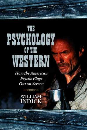 The Psychology of the Western: How the American Psyche Plays Out on Screen de William Indick