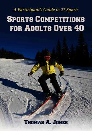 Sports Competitions for Adults over 40: A Participant's Guide to 27 Sports de Thomas A. Jones