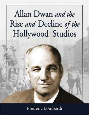 Allan Dwan and the Rise and Decline of the Hollywood Studios de Frederic Lombardi