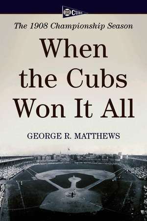 When The Cubs Won It All: The 1908 Championship Season de George R. Matthews