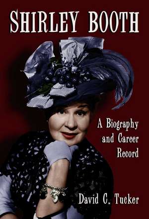 Shirley Booth: A Biography and Career Record de David C. Tucker