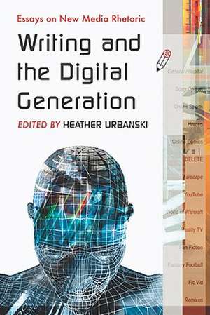 Writing and the Digital Generation: Essays on New Media Rhetoric de Heather Urbanski