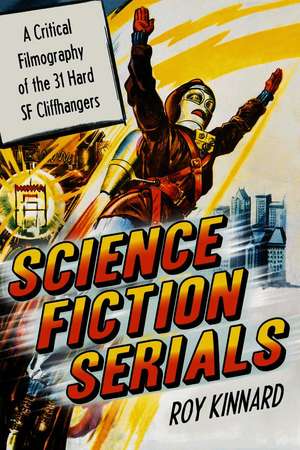 Science Fiction Serials: A Critical Filmography of the 31 Hard Sf Cliffhangers de Roy Kinard