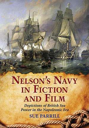 Nelson's Navy in Fiction and Film: Depictions of British Sea Power in the Napoleonic Era de Sue Parrill