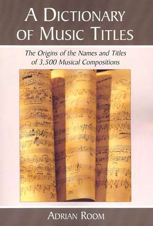 A Dictionary of Music Titles: The Origins of the Names and Titles of 3,500 Musical Compositions de Adrian Room