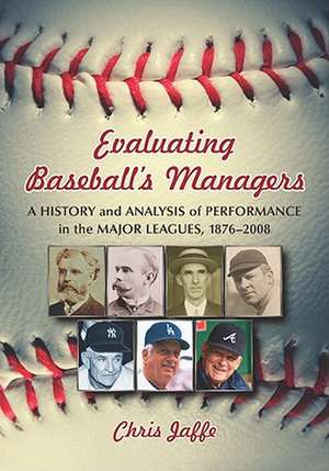 Evaluating Baseball's Managers: A History and Analysis of Performance in the Major Leagues, 1876-2008 de Chris Jaffe