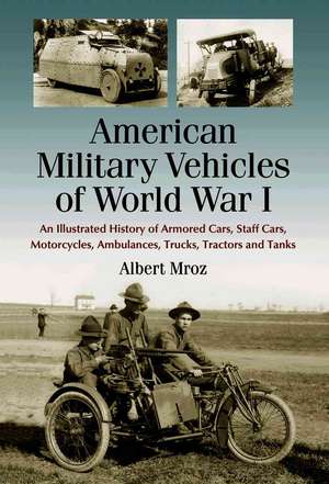 American Military Vehicles of World War I: An Illustrated History of Armored Cars, Staff Cars, Motorcycles, Ambulances, Trucks, Tractors and Tanks de Albert Mroz