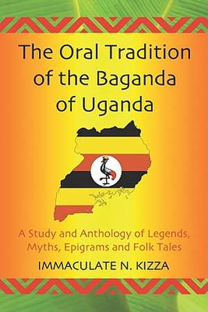 The Oral Tradition of the Baganda of Uganda: A Study and Anthology of Legends, Myths, Epigrams and Folktales de Immaculate N. Kizza