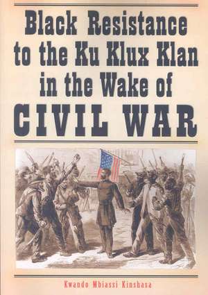 Black Resistance to the Ku Klux Klan in the Wake of Civil War de Kwando Mbiassi Kinshasa