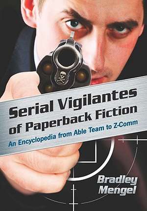 Serial Vigilantes of Paperback Fiction: An Encyclopedia from Able Team to Z-Comm de Brad Mengel