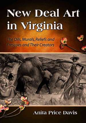 New Deal Art in Virginia: The Oils, Murals, Reliefs and Frescoes and Their Creators de Anita Price Davis