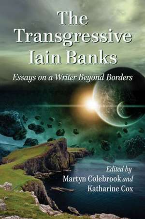 The Transgressive Iain Banks: Essays on a Writer Beyond Borders de Martyn Colebrook