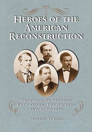 Heroes of the American Reconstruction: Profiles of Sixteen Educators, Politicians and Activists de Stanley Turkel