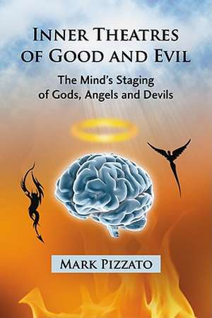 Inner Theatres of Good and Evil: The Mind's Staging of Gods, Angels and Devils de Mark Pizzato