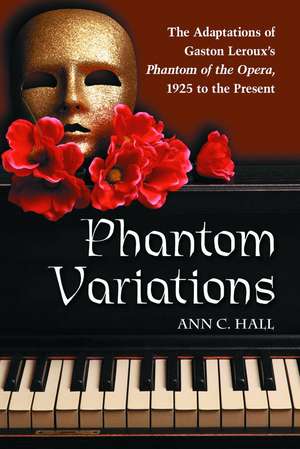 Phantom Variations: The Adaptations of Gaston LeRoux's Phantom of the Opera, 1925 to the Present de Ann C. Hall