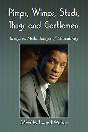 Pimps, Wimps, Studs, Thugs and Gentlemen: Essays on Media Images of Masculinity de Elwood Watson