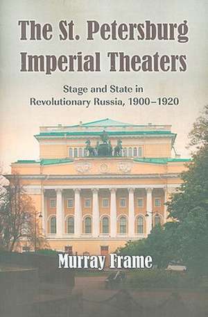 The St. Petersburg Imperial Theaters: Stage and State in Revolutionary Russia, 1900-1920 de Murray Frame