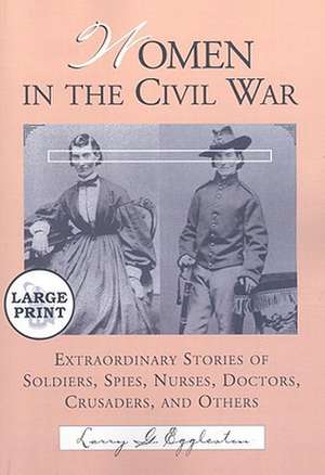 Women in the Civil War: Extraordinary Stories of Soldiers, Spies, Nurses, Doctors, Crusaders, and Others de Larry G. Eggleston