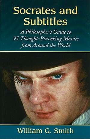 Socrates and Subtitles: A Philosopher's Guide to 95 Thought-Provoking Movies from Around the World de William G. Smith