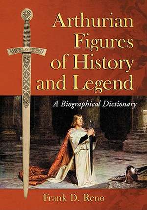 Arthurian Figures of History and Legend: A Biographical Dictionary de Frank D. Reno