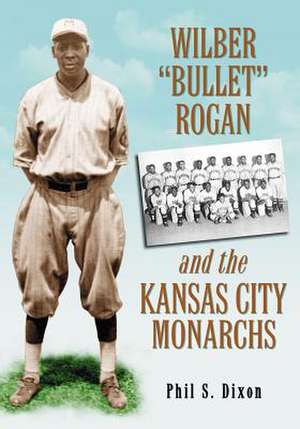 Wilber "Bullet" Rogan and the Kansas City Monarchs de Phil S. Dixon