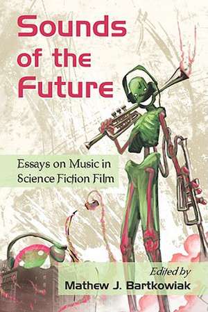 Sounds of the Future: Essays on Music in Science Fiction Film de Mathew J. Bartkowiak