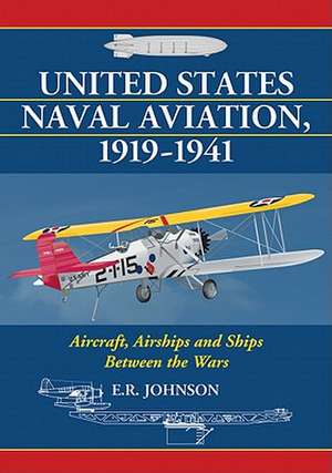 United States Naval Aviation, 1919-1941: Aircraft, Airships and Ships Between the Wars de E. R. Johnson