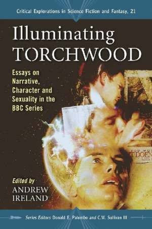 Illuminating Torchwood: Essays on Narrative, Character and Sexuality in the BBC Series de Andrew Ireland