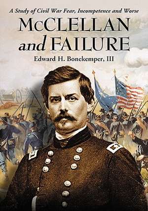 McClellan and Failure: A Study of Civil War Fear, Incompetence and Worse de III Bonekemper, Edward H.