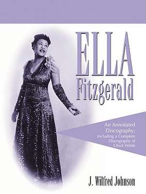 Ella Fitzgerald: An Annotated Discography; Including a Complete Discography of Chick Webb de J. Wilfred Johnson