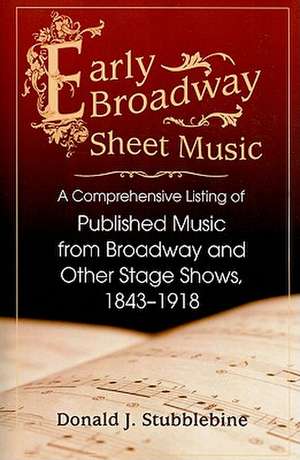 Early Broadway Sheet Music: A Comprehensive Listing of Published Music from Broadway and Other Stage Shows, 1843-1918 de Donald J. Stubblebine