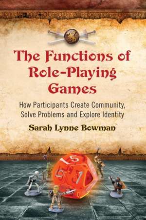 The Functions of Role-Playing Games: How Participants Create Community, Solve Problems and Explore Identity de Sarah Lynne Bowman