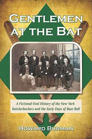 Gentlemen at the Bat: A Fictional Oral History of the New York Knickerbockers and the Early Days of Base Ball de Howard Burman