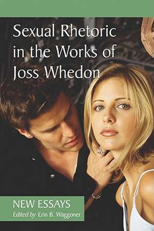 Sexual Rhetoric in the Works of Joss Whedon: New Essays de Erin B. Waggoner