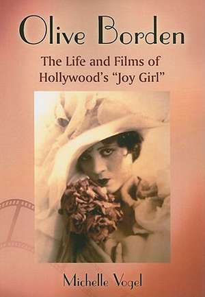 Olive Borden: The Life and Films of Hollywoods Joy Girl de Michelle Vogel