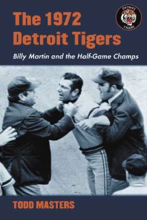 The 1972 Detroit Tigers: Billy Martin and the Half-Game Champs de Todd Masters