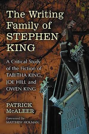 The Writing Family of Stephen King: A Critical Study of the Fiction of Tabitha King, Joe Hill and Owen King de Patrick McAleer