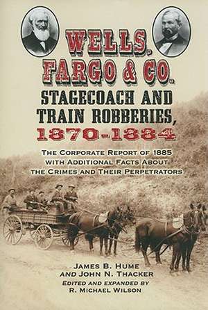 Wells, Fargo & Co. Stagecoach and Train Robberies, 1870-1884: The Corporate Report of 1885 with Additional Facts about the Crimes and Their Perpetrato de James B. Hume